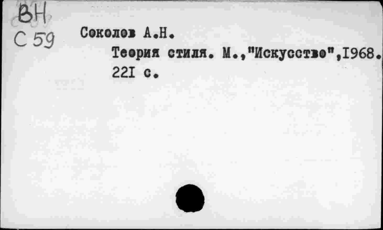 ﻿е>н
Z 59
Соколов A.H.
Теория стиля. М.,"Искусство",1968 221 с.